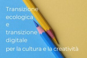 Il PNRR per la transizione ecologica e digitale degli organismi culturali e creativi